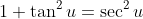 1+\tan^2u=\sec^2u