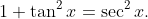 1+\tan^2x=\sec^2x.