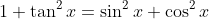 1+\tan^2x=\sin^2x+\cos^2x
