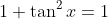 1+\tan^2x=1