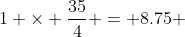1 \times \frac{35}{4} = 8.75 
