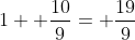 1+ \frac{10}{9}= \frac{19}{9}