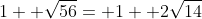 1+ \sqrt{56}= 1+ 2\sqrt{14}