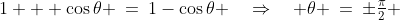1 + \cos\theta \:=\:1-\cos\theta \quad\Rightarrow\quad \theta \:=\:\pm\tfrac{\pi}{2} 