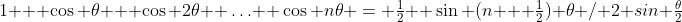 1 + \cos \theta + \cos 2\theta +\ldots+ \cos n\theta = \tfrac{1}{2} +\sin (n + \tfrac{1}{2}) \theta / 2 sin \tfrac{\theta}2
