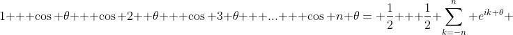 1 + \cos \theta + \cos 2  \theta + \cos 3 \theta + ... + \cos n \theta= \frac{1}{2} + \frac{1}{2} \sum_{k=-n}^{n} e^{ik \theta} 
