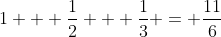1 + \frac{1}{2} + \frac{1}{3} = \frac{11}{6}