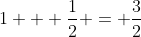 1 + \frac{1}{2} = \frac{3}{2}