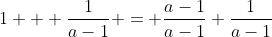 1 + \frac{1}{a-1} = \frac{a-1}{a-1}+\frac{1}{a-1}