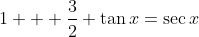 1 + \frac{3}{2} \tan{x}=\sec{x}