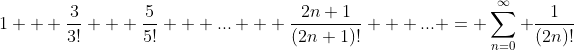1 + \frac{3}{3!} + \frac{5}{5!} + ... + \frac{2n+1}{(2n+1)!} + ... = \sum_{n=0}^{\infty} \frac{1}{(2n)!}
