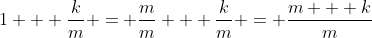 1 + \frac{k}{m} = \frac{m}{m} + \frac{k}{m} = \frac{m + k}{m}