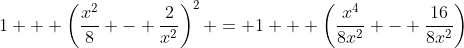 1 + \left(\frac{x^2}{8} - \frac{2}{x^2}\right)^2 = 1 + \left(\frac{x^4}{8x^2} - \frac{16}{8x^2}\right)