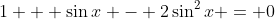 1 + \sin{x} - 2\sin^2{x} = 0