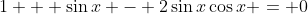 1 + \sin{x} - 2\sin{x}\cos{x} = 0