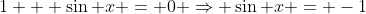 1 + \sin x = 0 \Rightarrow \sin x = -1