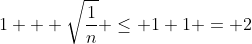 1 + \sqrt{\frac{1}{n}} \leq 1+1 = 2