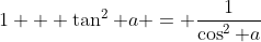 1 + \tan^2 a = \frac{1}{\cos^2 a}