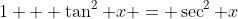 1 + \tan^2 x = \sec^2 x