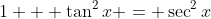 1 + \tan^2x = \sec^2x