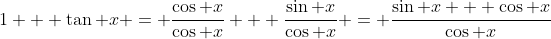 1 + \tan x = \frac{\cos x}{\cos x} + \frac{\sin x}{\cos x} = \frac{\sin x + \cos x}{\cos x}