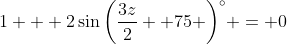 1 + 2\sin{\left(\frac{3z}{2}+ 75 \right)^{\circ}} = 0