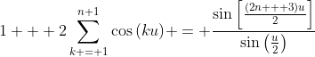 1 + 2\sum_{k = 1}^{n+1}\cos{(ku)} = \frac{\sin{\left[\frac{(2n + 3)u}{2}\right]}}{\sin{\left(\frac{u}{2}\right)}}