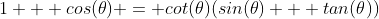 1 + cos(\theta) = cot(\theta)(sin(\theta) + tan(\theta))