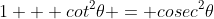 1 + cot^2\theta = cosec^2\theta