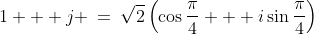1 + j \:=\:\sqrt{2}\left(\cos\frac{\pi}{4} + i\sin\frac{\pi}{4}\right)