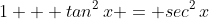 1 + tan^2\,x = sec^2\,x