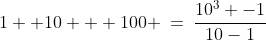 1 +10 + 100 \:=\:\dfrac{10^3 -1}{10-1}