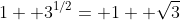 1+ 3^{1/2}= 1+ \sqrt{3}
