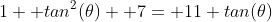 1+ tan^2(\theta)+ 7= 11 tan(\theta)