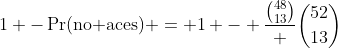 1 -\Pr(\text{no aces}) = 1 - \frac{\binom{48}{13}} {\binom{52}{13}}