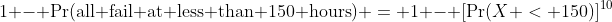 1 - \Pr(\text{all fail at less than 150 hours}) = 1 - [\Pr(X < 150)]^{10}