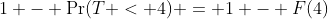 1 - \Pr(T < 4) = 1 - F(4)