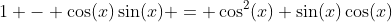 1 - \cos(x)\sin(x) = \cos^2(x)+\sin(x)\cos(x)