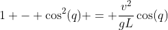 1 - \cos^2(q) = \frac{v^2}{gL}\cos(q)