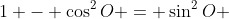 1 - \cos^2{O} = \sin^2{O} 