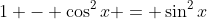 1 - \cos^2{x} = \sin^2{x}