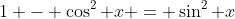 1 - \cos^2 x = \sin^2 x