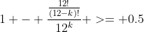 1 - \frac{\frac{12!}{(12-k)!}}{12^k} >= 0.5