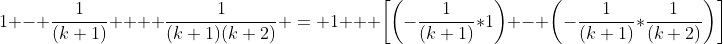 1 - \frac{1}{(k+1)}  + \frac{1}{(k+1)(k+2)} = 1 + \bigg[\bigg(-\frac{1}{(k+1)}*1\bigg) - \bigg(-\frac{1}{(k+1)}*\frac{1}{(k+2)}\bigg)\bigg]