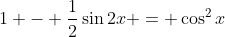 1 - \frac{1}{2}\sin{2x} = \cos^2{x}