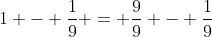 1 - \frac{1}{9} = \frac{9}{9} - \frac{1}{9}