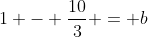 1 - \frac{10}{3} = b