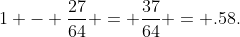 1 - \frac{27}{64} = \frac{37}{64} = .58.
