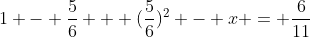 1 - \frac{5}{6} + (\frac{5}{6})^{2} - x = \frac{6}{11}