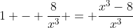 1 - \frac{8}{x^3} = \frac{x^3-8}{x^3}